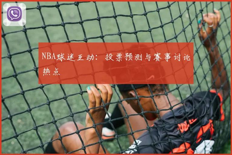 NBA球迷互动:投票预测与赛事讨论热点