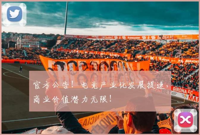 官方公告!电竞产业化发展提速,商业价值潜力无限!