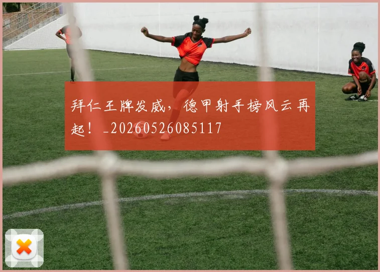 拜仁王牌发威，德甲射手榜风云再起！_20260526085117