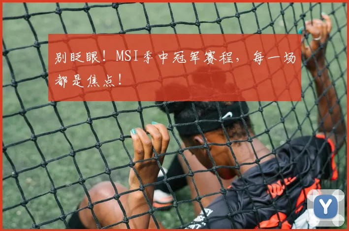 别眨眼！MSI季中冠军赛程，每一场都是焦点！