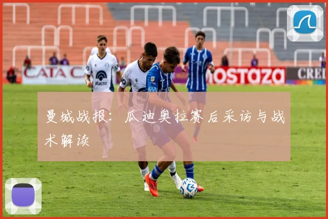 曼城战报:瓜迪奥拉赛后采访与战术解读