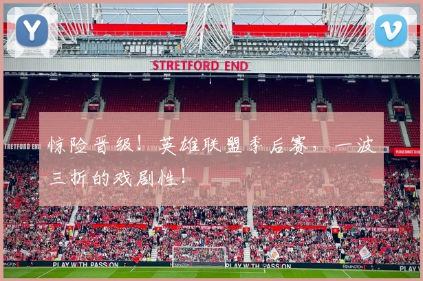 惊险晋级!英雄联盟季后赛,一波三折的戏剧性!