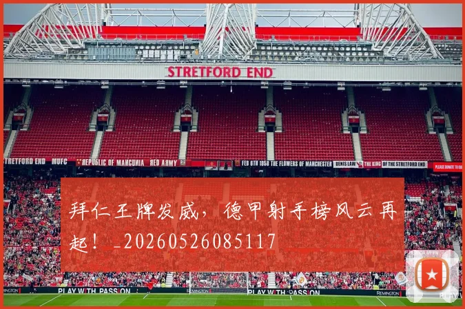 拜仁王牌发威,德甲射手榜风云再起!_20260526085117