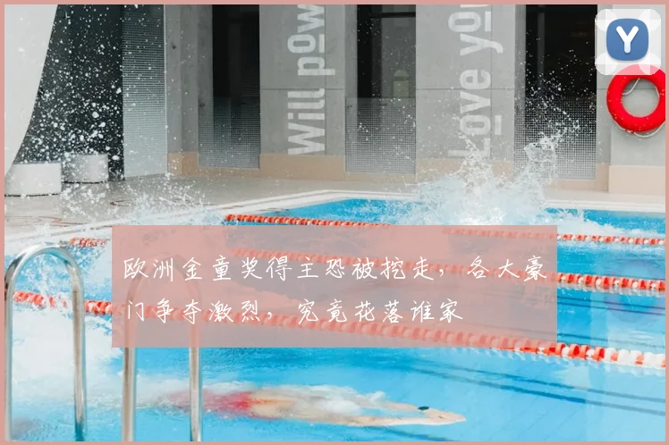 欧洲金童奖得主恐被挖走，各大豪门争夺激烈，究竟花落谁家