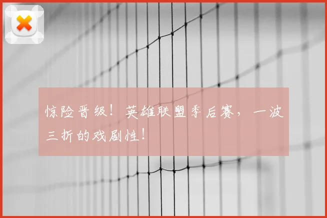 惊险晋级!英雄联盟季后赛,一波三折的戏剧性!