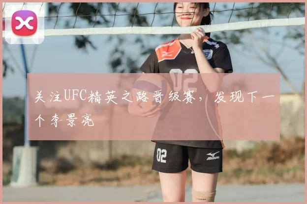 关注UFC精英之路晋级赛,发现下一个李景亮