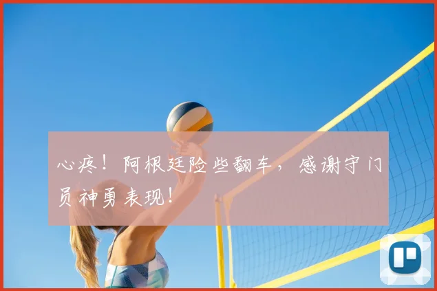 心疼!阿根廷险些翻车,感谢守门员神勇表现!