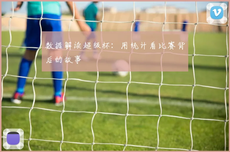 数据解读超级杯:用统计看比赛背后的故事