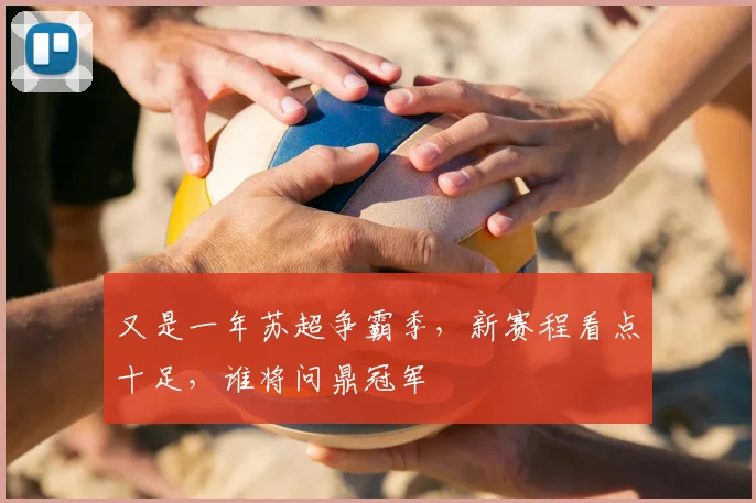 又是一年苏超争霸季，新赛程看点十足，谁将问鼎冠军