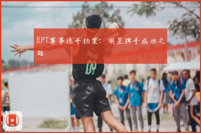 EPT赛事选手档案：明星牌手成功之路