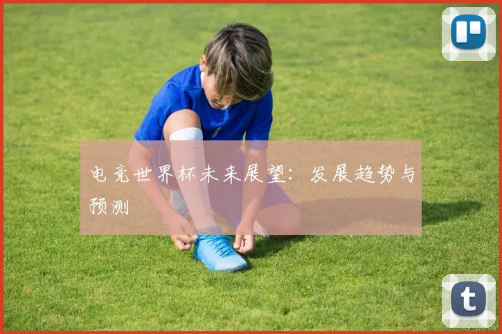 电竞世界杯未来展望:发展趋势与预测