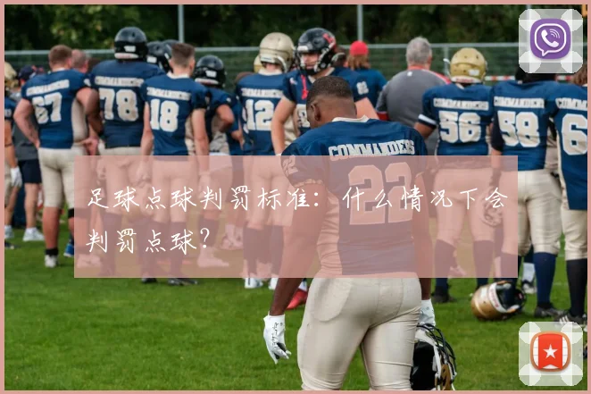 足球点球判罚标准:什么情况下会判罚点球?