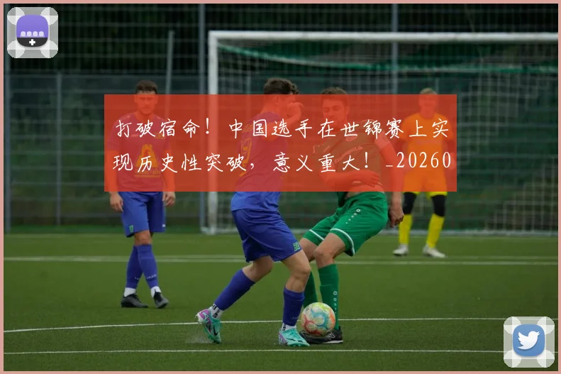 打破宿命!中国选手在世锦赛上实现历史性突破,意义重大!_20260526085029
