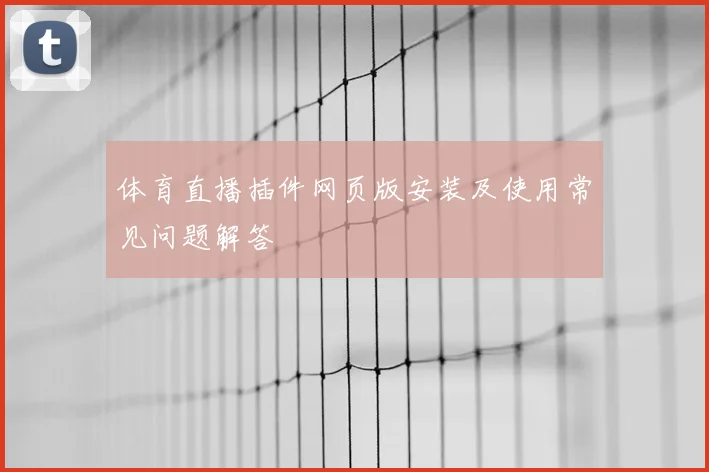 体育直播插件网页版安装及使用常见问题解答