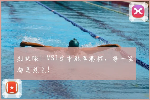 别眨眼!MSI季中冠军赛程,每一场都是焦点!