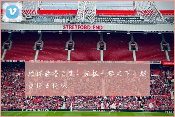 柏林赫塔巨变!老板一怒之下,球员何去何从
