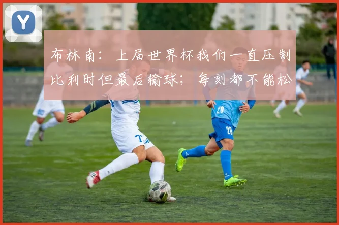 布林南:上届世界杯我们一直压制比利时但最后输球;每刻都不能松懈