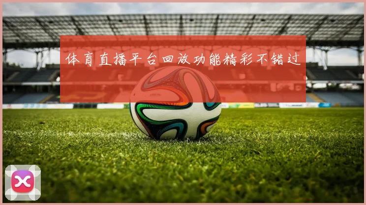 体育直播平台回放功能精彩不错过