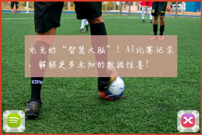 电竞的“智慧大脑”！AI比赛记录，解锁更多未知的数据惊喜！