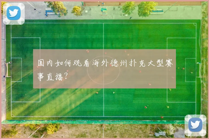 国内如何观看海外德州扑克大型赛事直播？