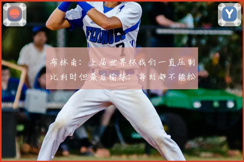 布林南:上届世界杯我们一直压制比利时但最后输球;每刻都不能松懈