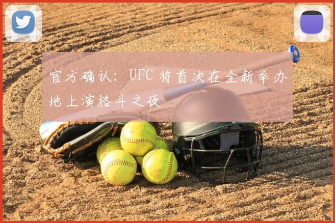 官方确认:UFC 将首次在全新举办地上演格斗之夜