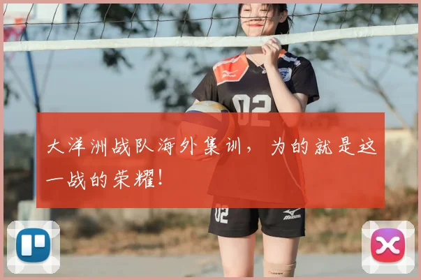 大洋洲战队海外集训，为的就是这一战的荣耀！